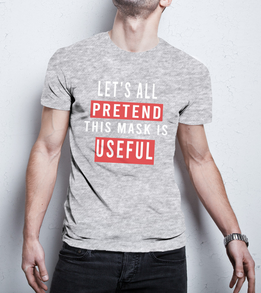 Let's All Pretend This Mask Is Useful T-Shirt