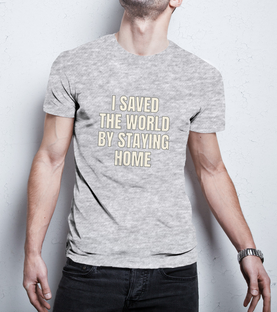 I Saved The World By Staying Home T-Shirt