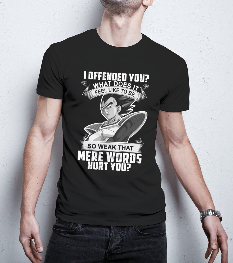 Vegeta Offended You What Does It Feel Like To Be So Weak That Mere Words Hurt You T-Shirt