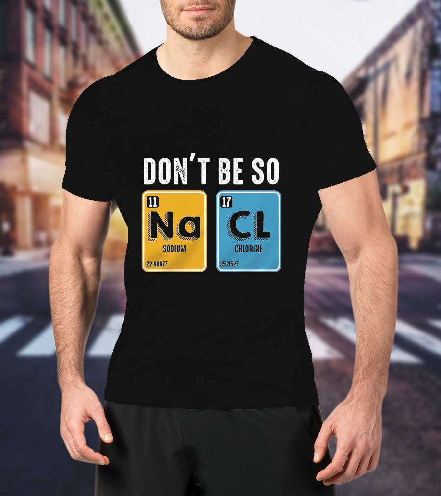 Don't Be So NaCl Sodium Chlorine Science T-Shirt