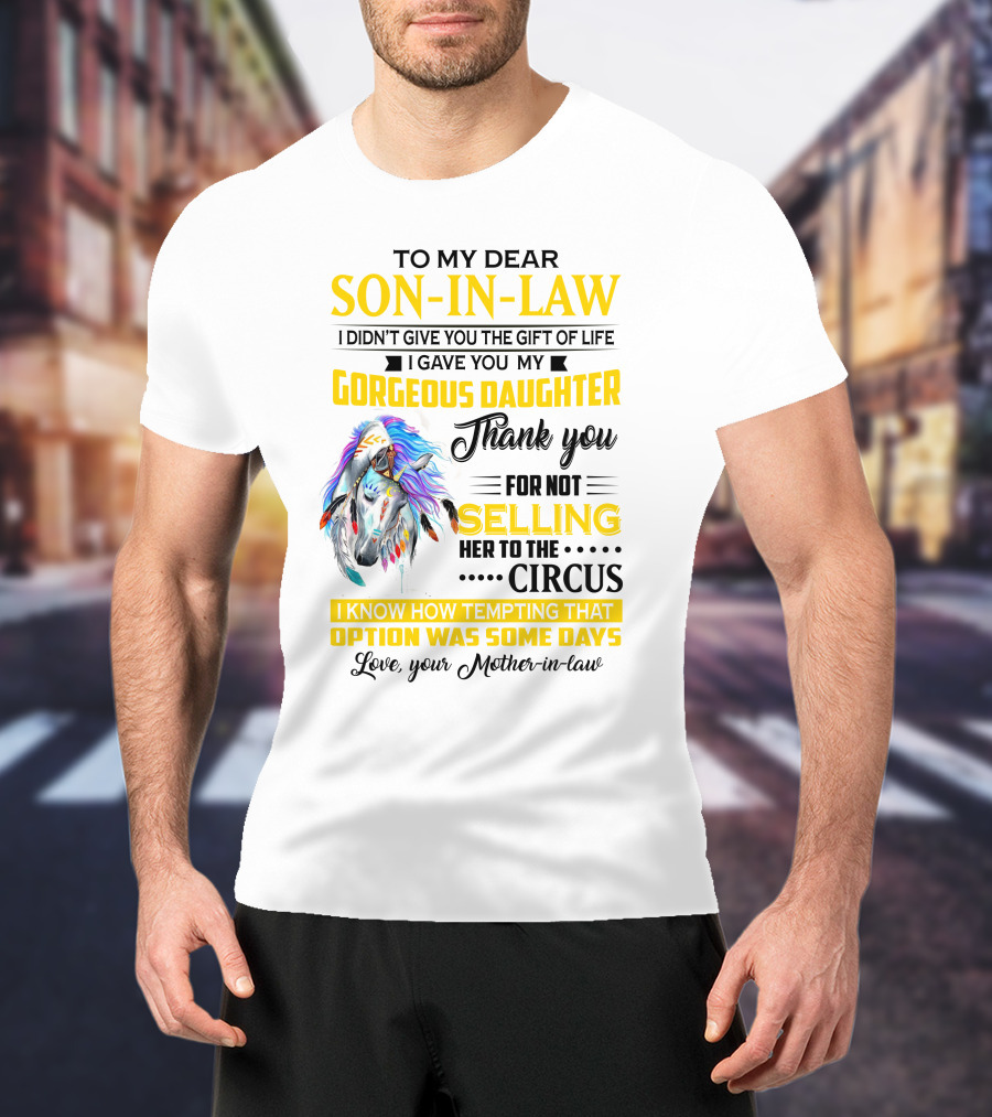 To My Dear Son-In-Law I Gave You My Gorgeous Daughter Thank You For Not Selling Her To The Circus Love Your Mother-In-Law T-Shirt