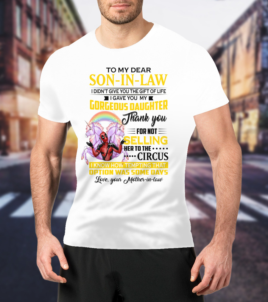 To My Dear Son-In-Law I Didn't Give You The Gift Of Life Thank You For Not Selling Her To The Circus Love Your Mother-In-Law Deadpool Unicorn T-Shirt
