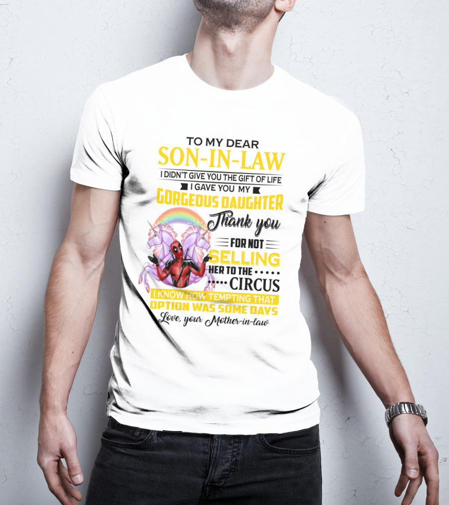 To My Dear Son-In-Law I Didn't Give You The Gift Of Life Thank You For Not Selling Her To The Circus Love Your Mother-In-Law Deadpool Unicorn T-Shirt
