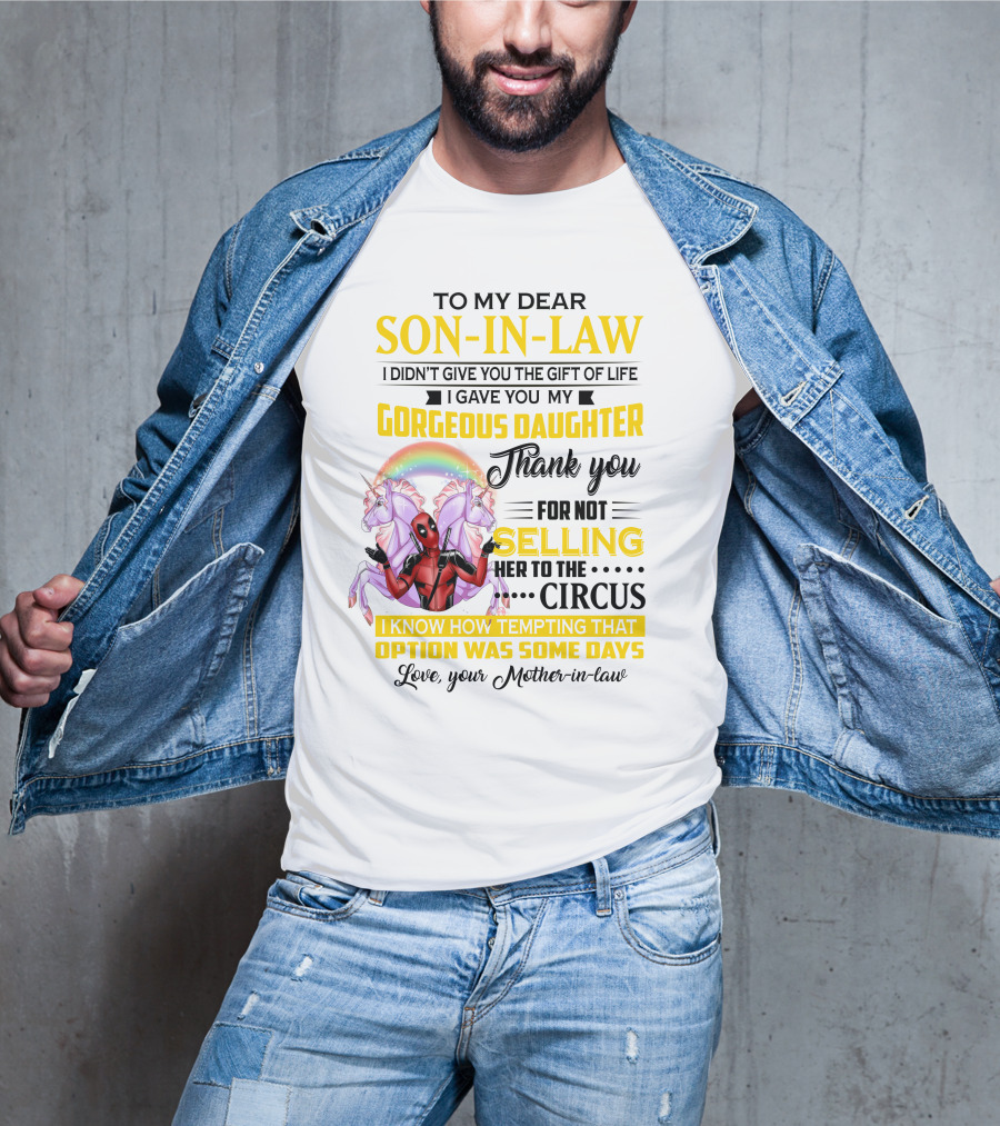 To My Dear Son-In-Law I Didn't Give You The Gift Of Life Thank You For Not Selling Her To The Circus Love Your Mother-In-Law Deadpool Unicorn T-Shirt