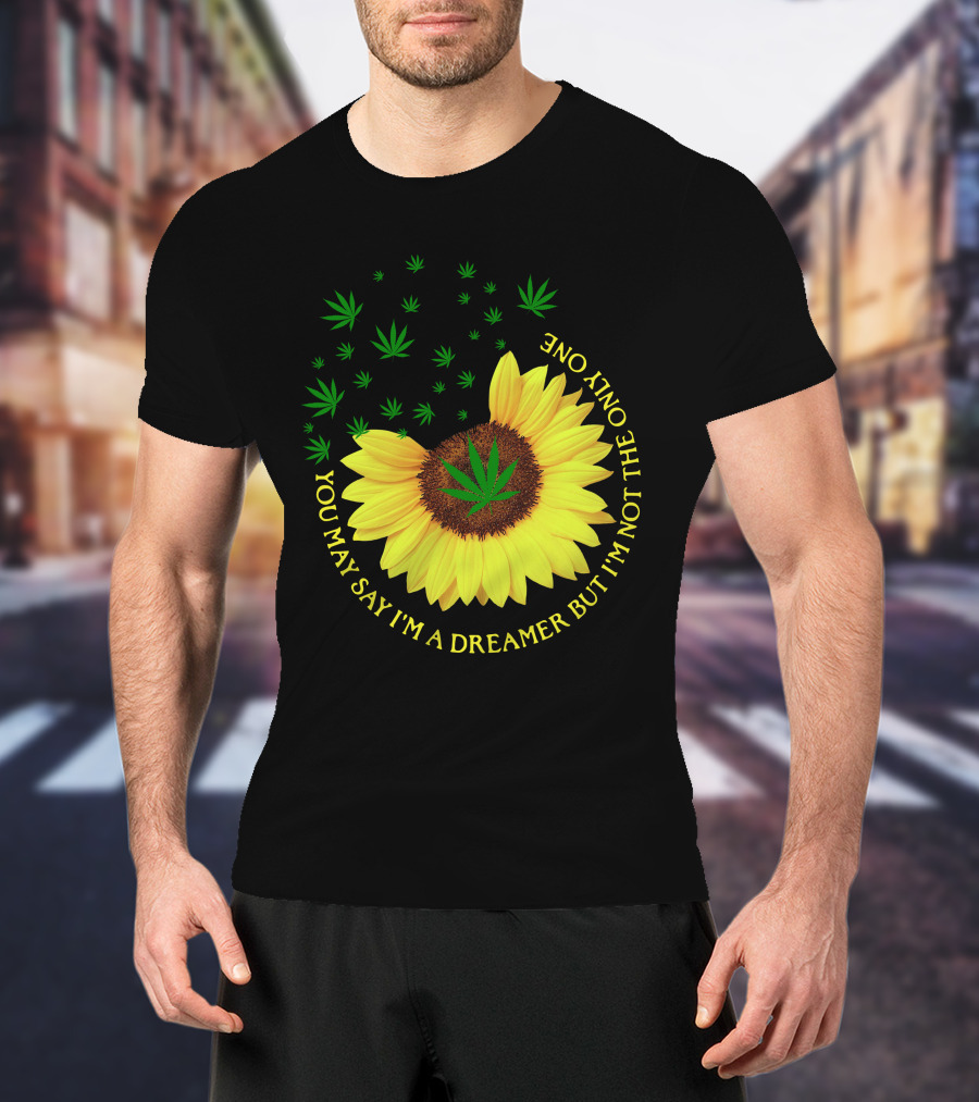 Sunflower Cannabis Leaf Dreamer Quote You May Say I'm A Dreamer But I'm Not The Only One T-Shirt