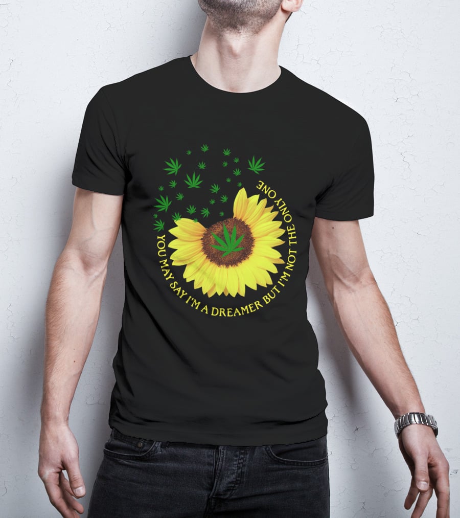 Sunflower Cannabis Leaf Dreamer Quote You May Say I'm A Dreamer But I'm Not The Only One T-Shirt