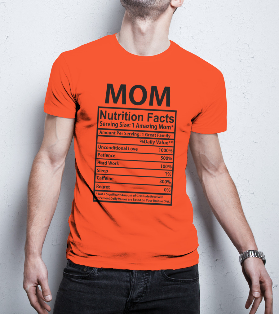 MOM Nutrition Facts Serving Size One Amazing Mom Unconditional Love Patience Hard Work Sleep Caffeine Regret T-Shirt