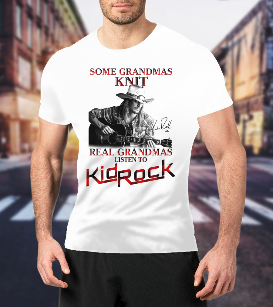 Some Grandmas Knit Real Grandmas Listen To Kid Rock T-Shirt