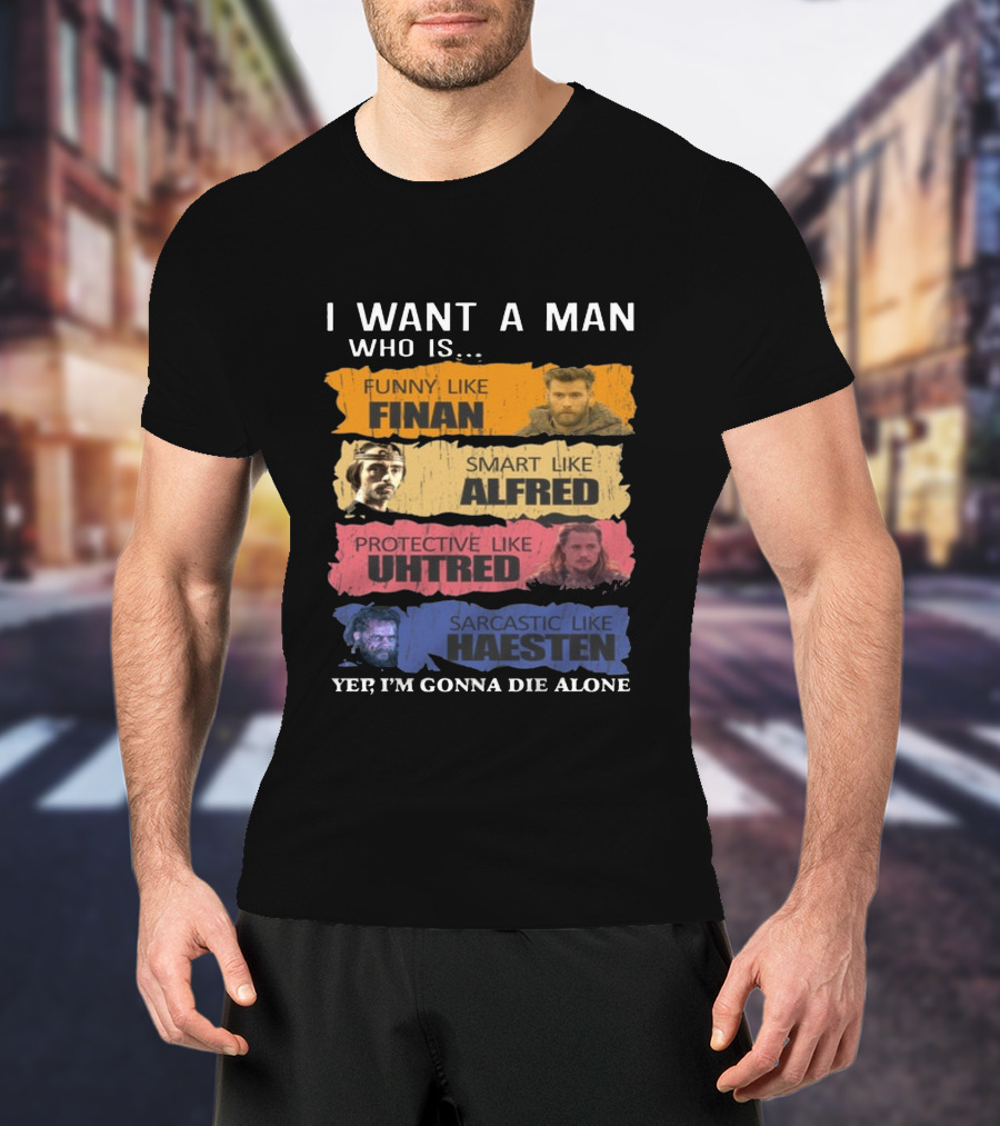 I Want A Man Who Is Funny Like Finan Smart Like Alfred Protective Like Uhtred Sarcastic Like Haesten Yep I'm Gonna Die Alone T-Shirt