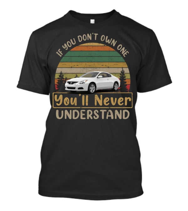 If You Don't Own One You'll Never Understand Nissan Altima Coupe T-Shirt