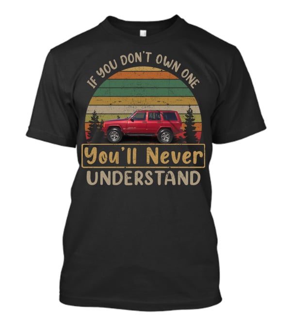 Jeep Cherokee XJ If You Don't Own One You'll Never Understand T-Shirt
