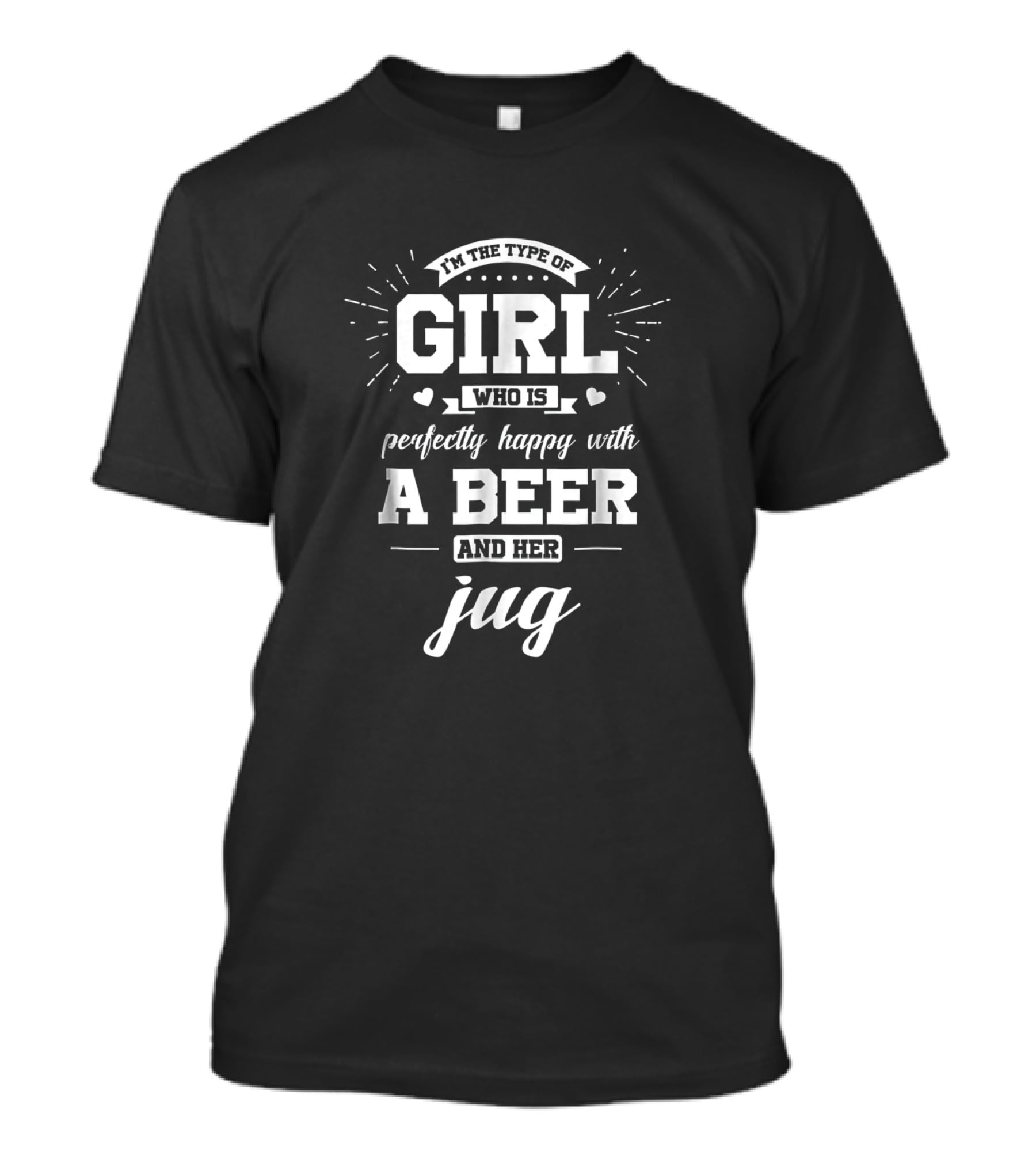 I'm The Type Of Girl Who Is Perfectly Happy With A Beer And Her Jug T-Shirt