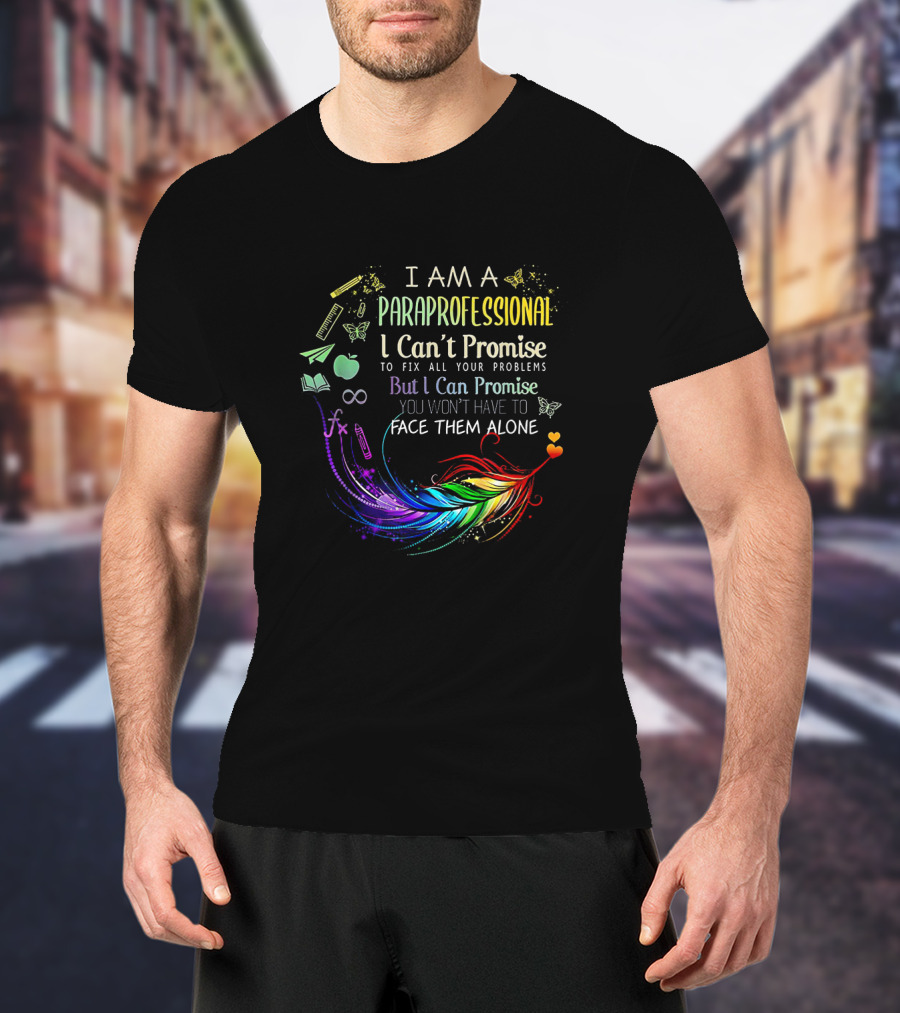 I Am A Paraprofessional I Can't Promise To Fix All Your Problems But I Can Promise You Won't Have To Face Them Alone Colorful Feather And Education Icons T-Shirt
