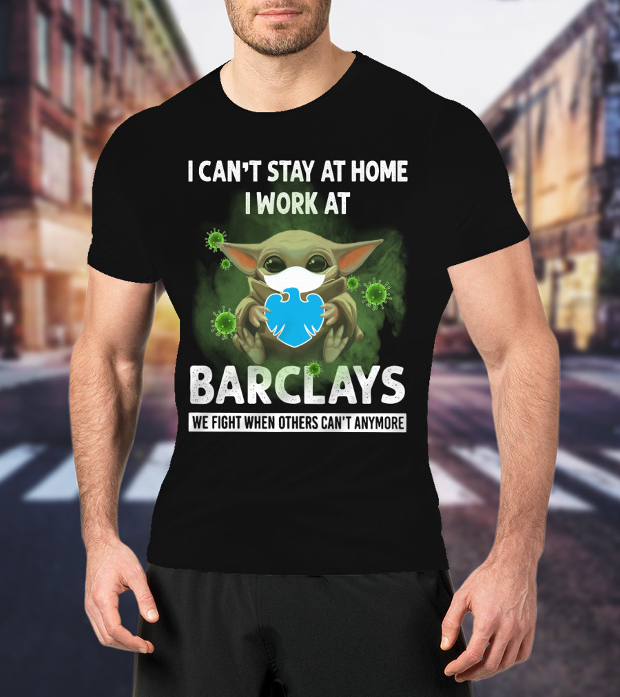 I Can't Stay At Home I Work At Barclays We Fight When Others Can't Anymore T-Shirt