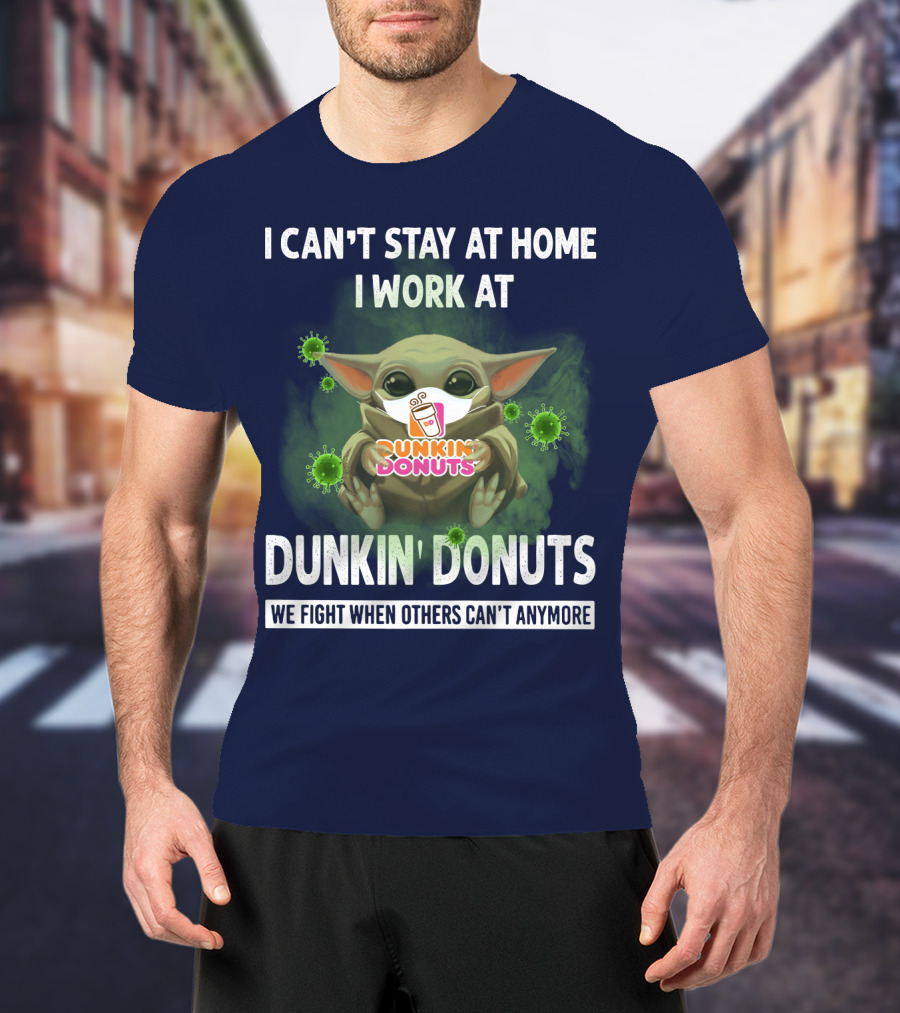 I Can't Stay At Home I Work At Dunkin' Donuts We Fight When Others Can't Anymore T-Shirt