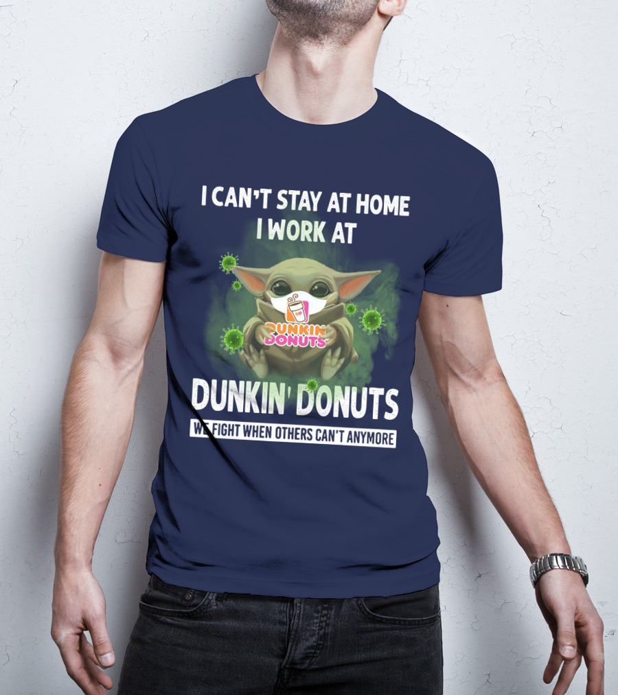 I Can't Stay At Home I Work At Dunkin' Donuts We Fight When Others Can't Anymore T-Shirt