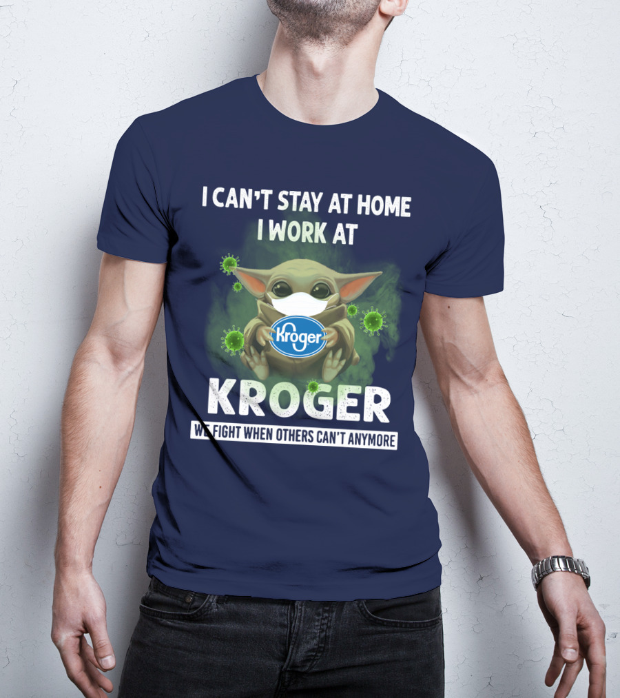 I Can't Stay At Home I Work At Kroger We Fight When Others Can't Anymore T-Shirt