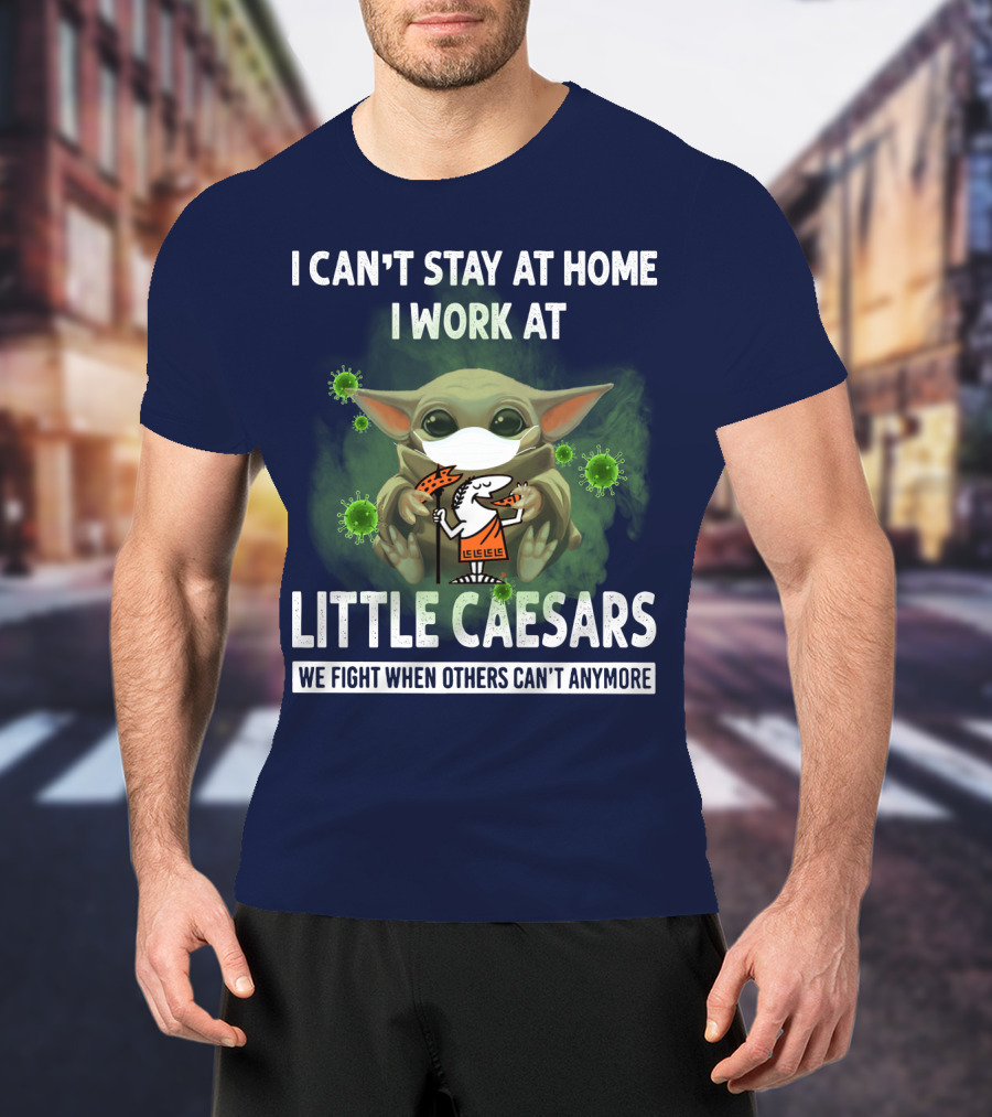 I Can't Stay At Home I Work At Little Caesars We Fight When Others Can't Anymore T-Shirt