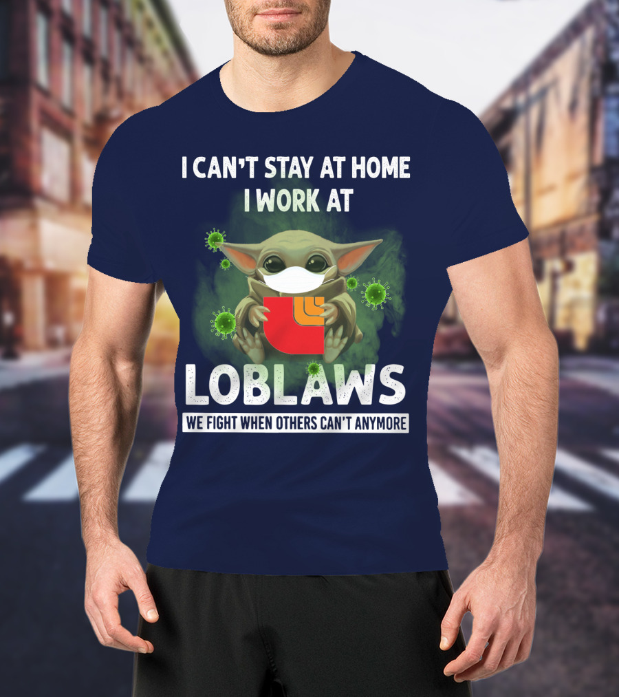 I Can't Stay At Home I Work At Loblaws We Fight When Others Can't Anymore T-Shirt