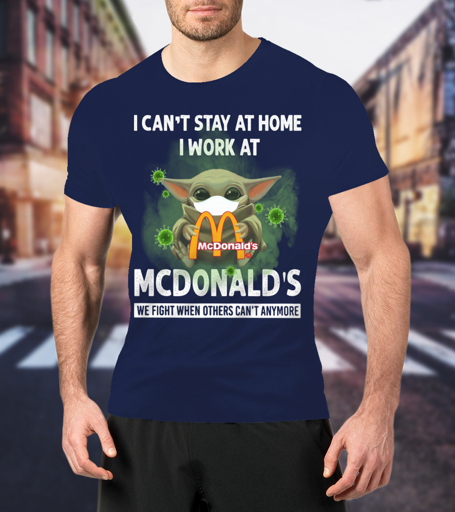 I Can't Stay At Home I Work At Mcdonald's We Fight When Others Can't Anymore T-Shirt