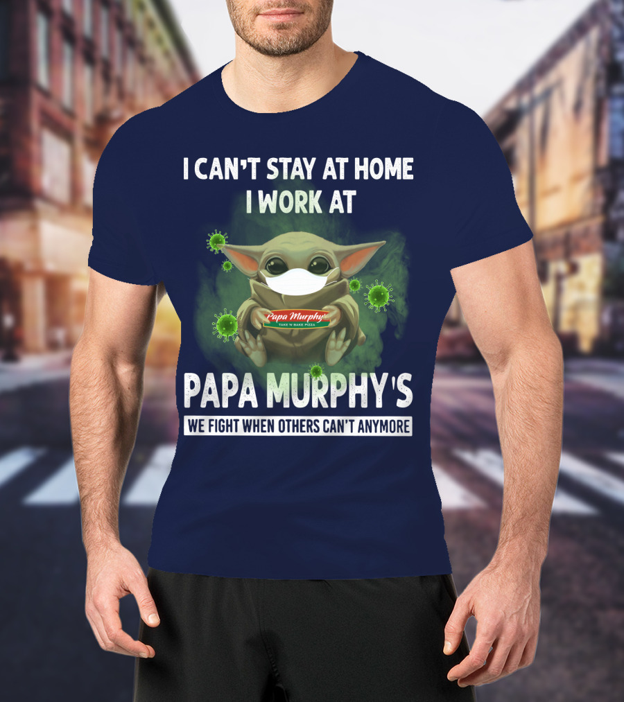 I Can't Stay At Home I Work At PAPA Murphy's We Fight When Others Can't Anymore T-Shirt
