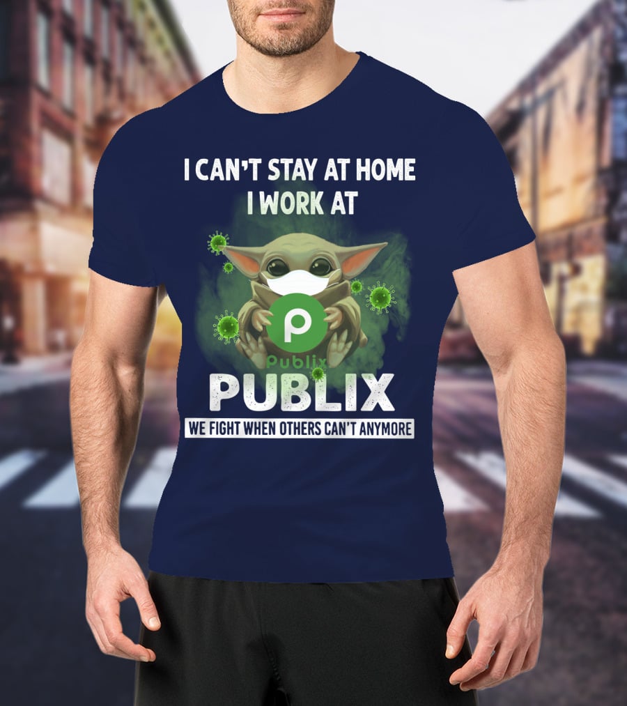 I Can't Stay At Home I Work At Publix We Fight When Others Can't Anymore T-Shirt