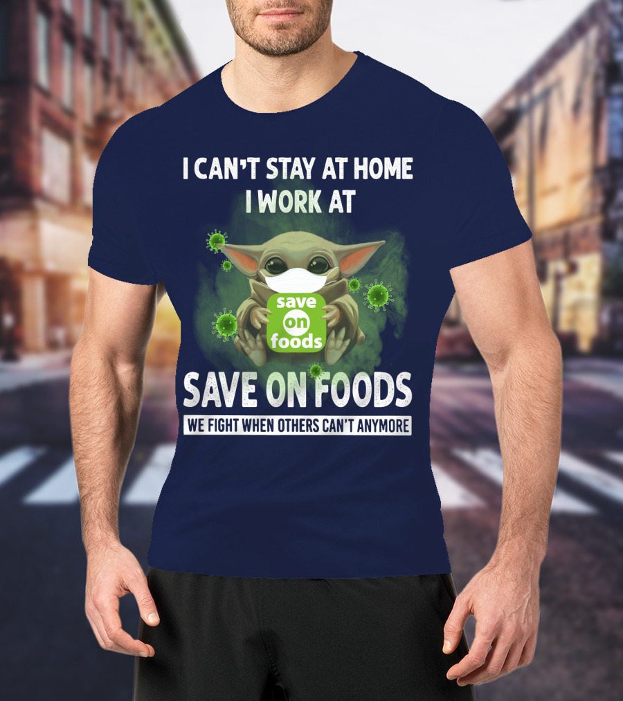 I Can't Stay At Home I Work At Save On Foods We Fight When Others Can't Anymore T-Shirt