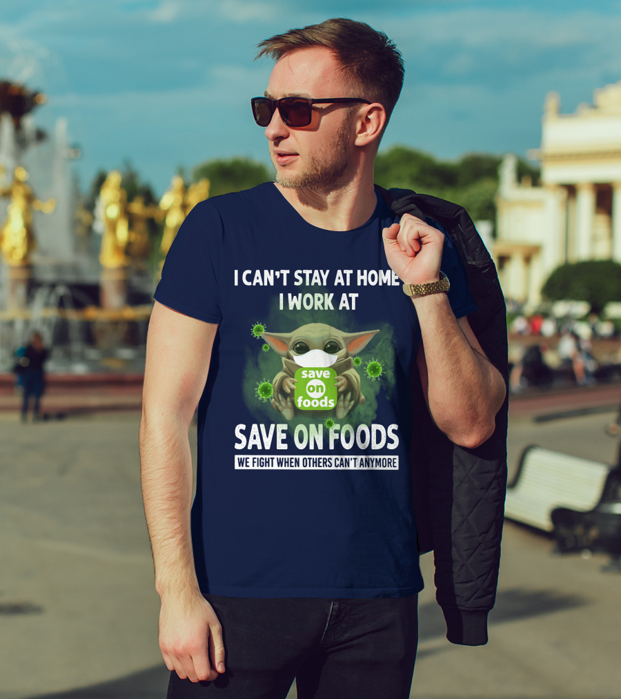 I Can't Stay At Home I Work At Save On Foods We Fight When Others Can't Anymore T-Shirt