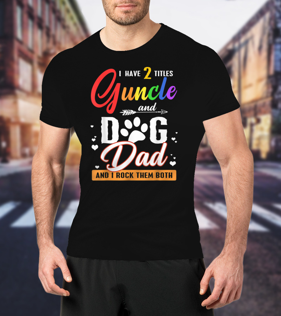I Have Two Titles Guncle And Dog Dad And I Rock Them Both T-Shirt
