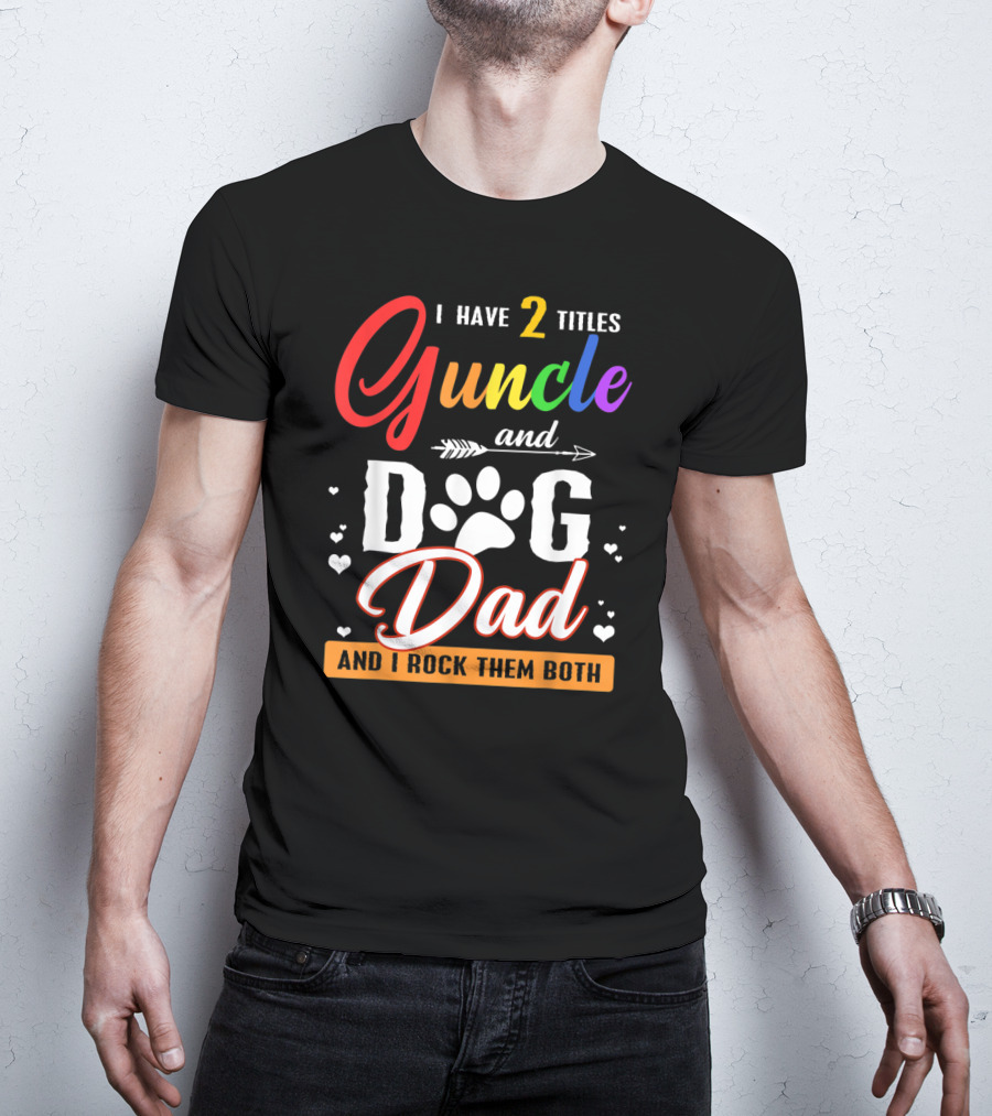 I Have Two Titles Guncle And Dog Dad And I Rock Them Both T-Shirt