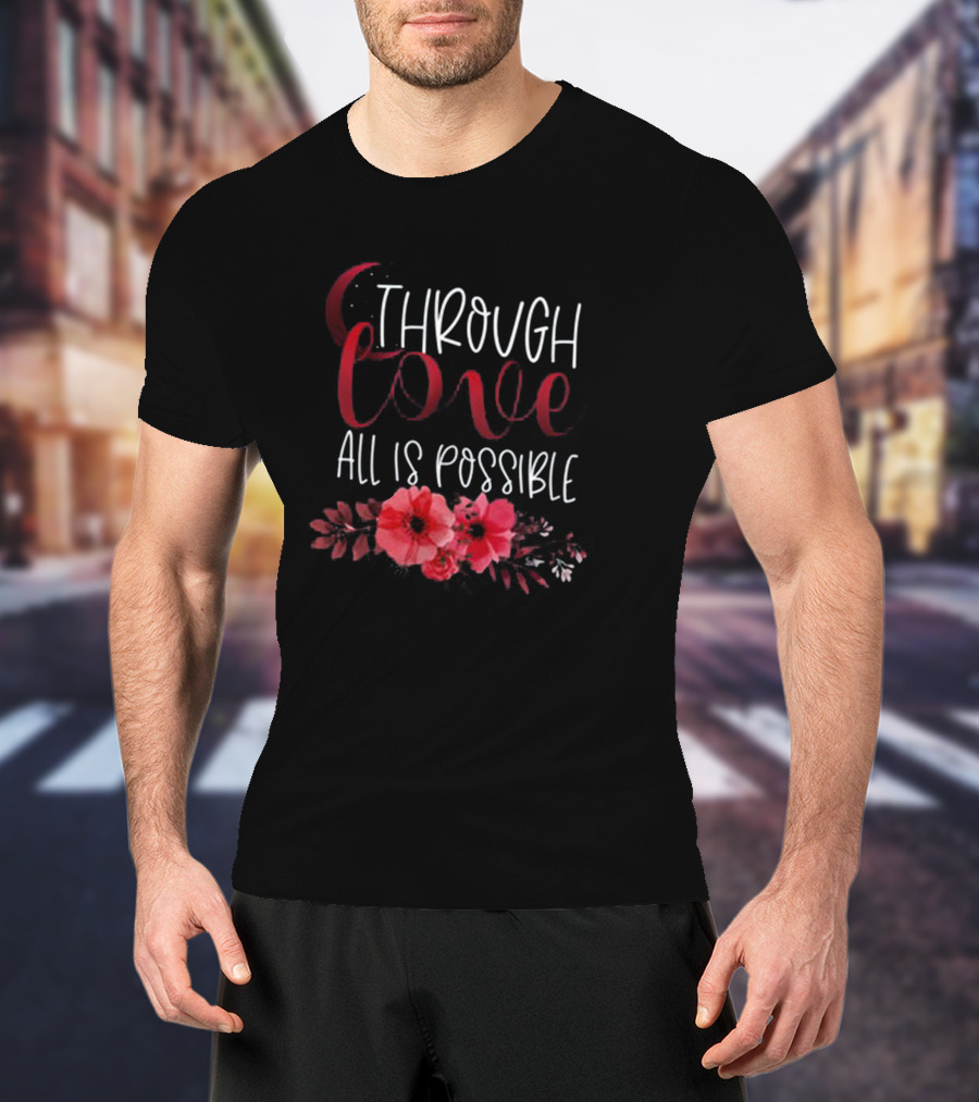 Through Love All Is Possible Crescent City Poppies And Crescent Moon T-Shirt