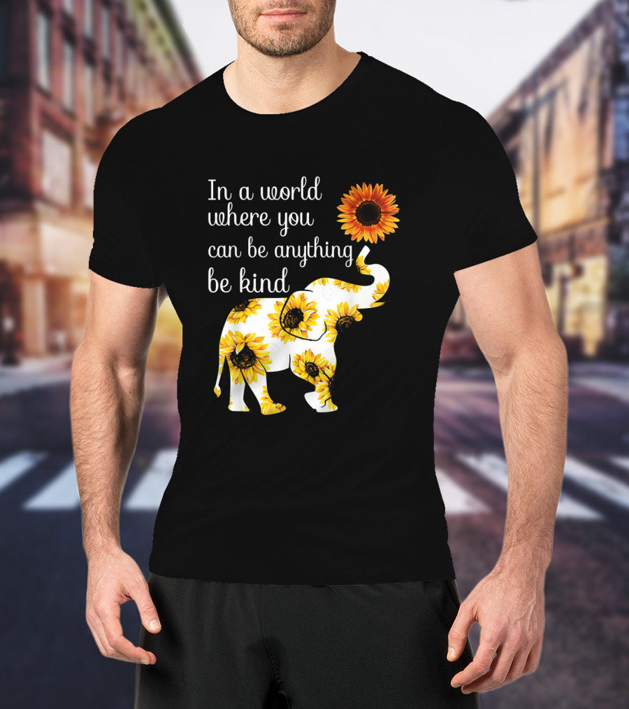 In A World Where You Can Be Anything Be Kind Elephant Sunflower T-Shirt