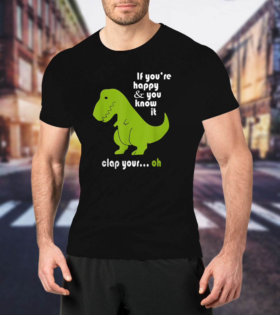 If You're Happy And You Know It Clap Your Oh Dinosaur Joke With Humor Green T-Rex T-Shirt