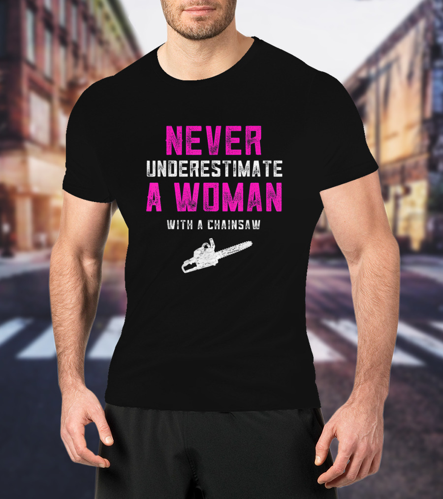 Never Underestimate A Woman Arborist With A Chainsaw T-Shirt
