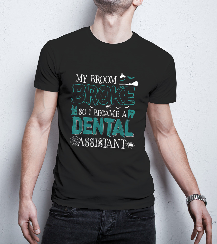 My Broom Broke So I Became A Dental Assistant Halloween Themed Text With Bats, Spider, And Ghostly Elements T-Shirt