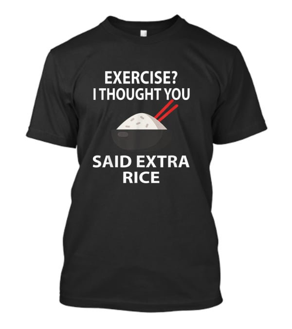 Exercise I Thought You Said Extra Rice Funny Quote Meme With Rice Bowl And Chopsticks T-Shirt