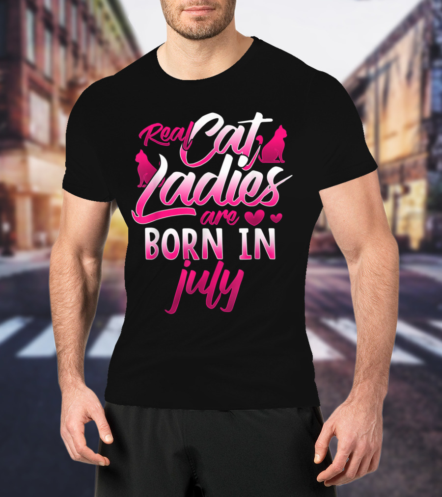 Real Cat Ladies Are Born In July Cute Cat Lover Birthday T-Shirt
