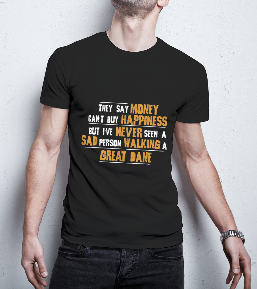 They Say Money Can't Buy Happiness But I've Never Seen A Sad Person Walking A Great Dane T-Shirt