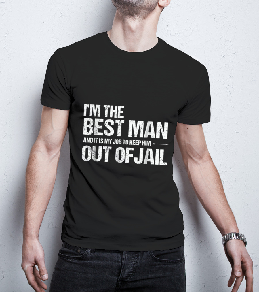 I'm The Best Man And It Is My Job To Keep Him Out Of Jail T-Shirt