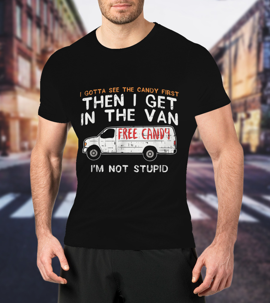 I Gotta See The Candy First Then I Get In The Van Free Candy I'm Not Stupid T-Shirt