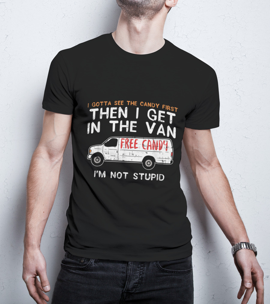 I Gotta See The Candy First Then I Get In The Van Free Candy I'm Not Stupid T-Shirt