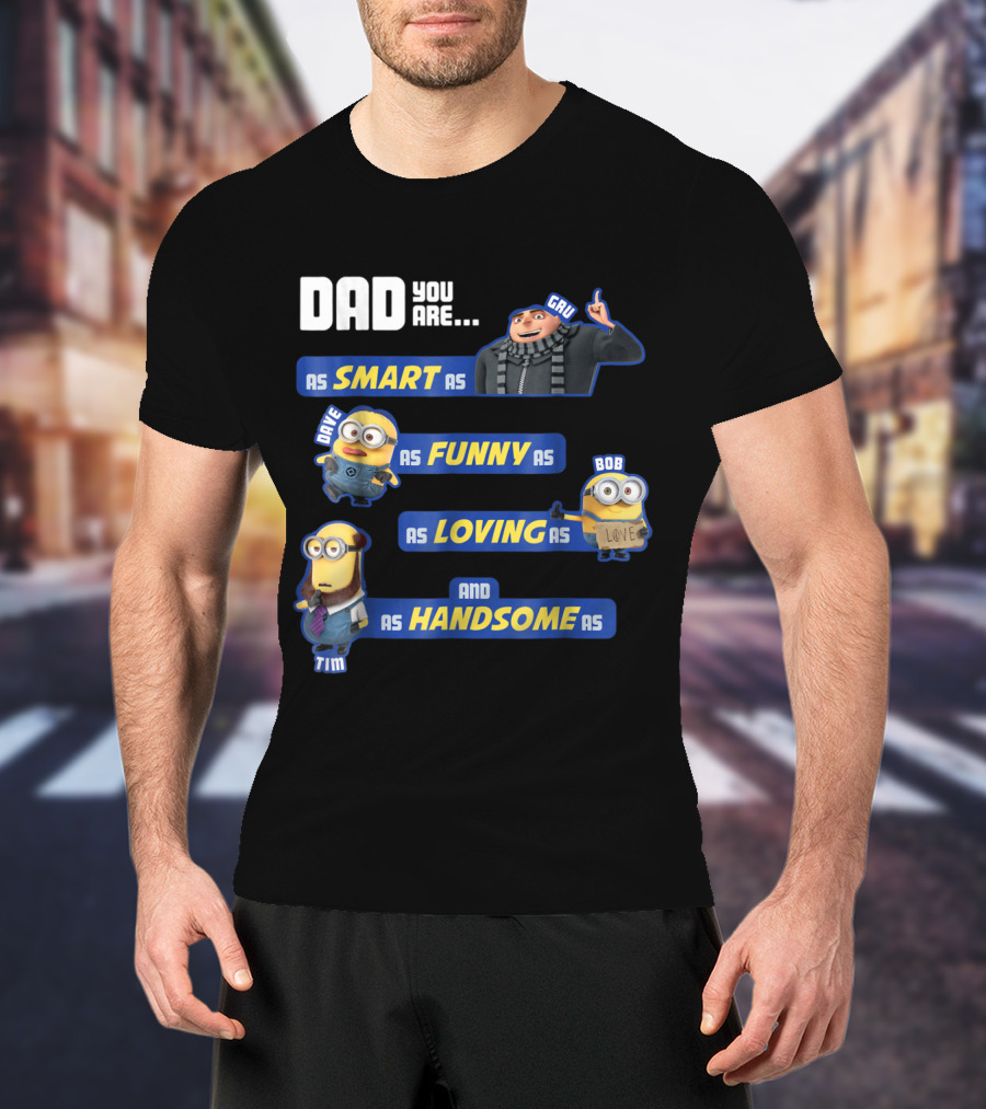 Dad You Are As Smart As Gru As Funny As Dave As Loving As Bob And As Handsome As Tim T-Shirt