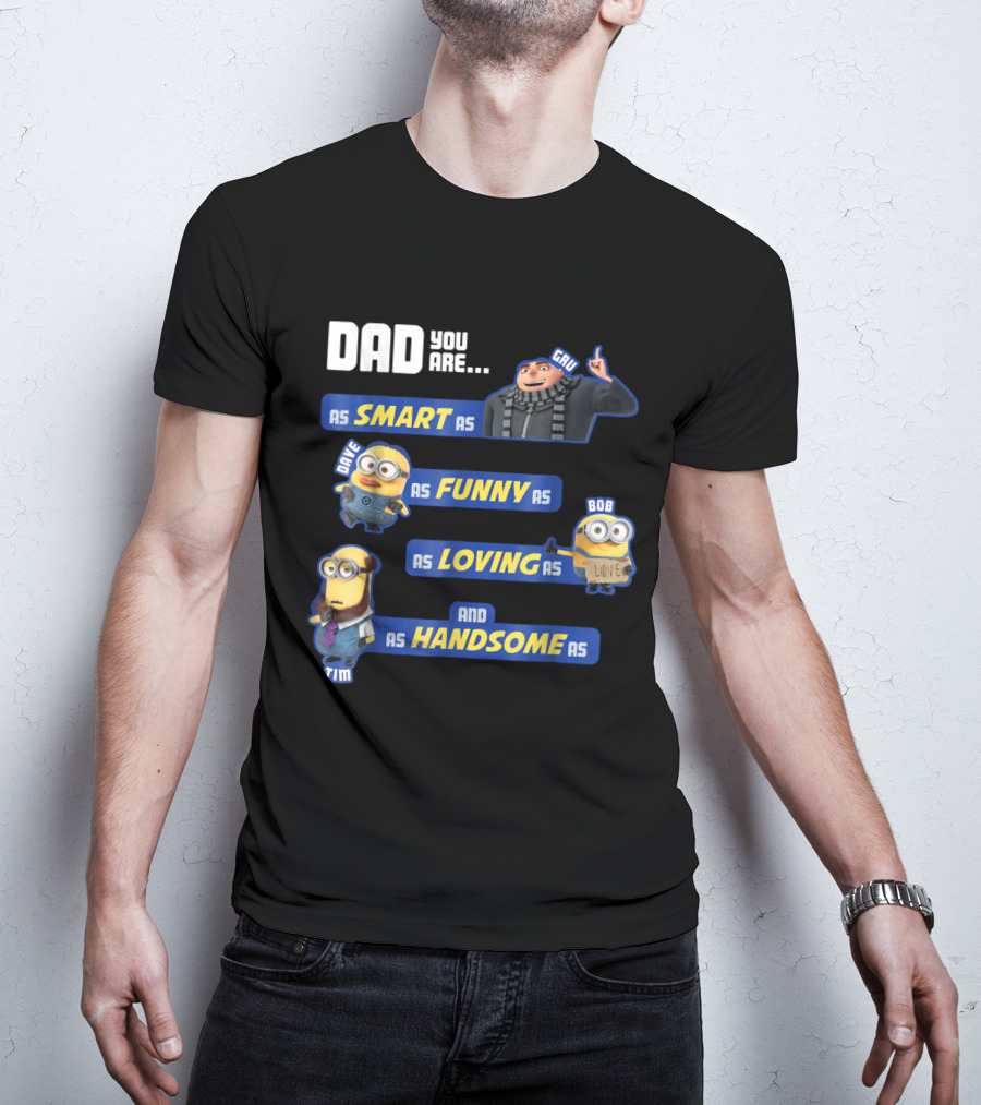 Dad You Are As Smart As Gru As Funny As Dave As Loving As Bob And As Handsome As Tim T-Shirt