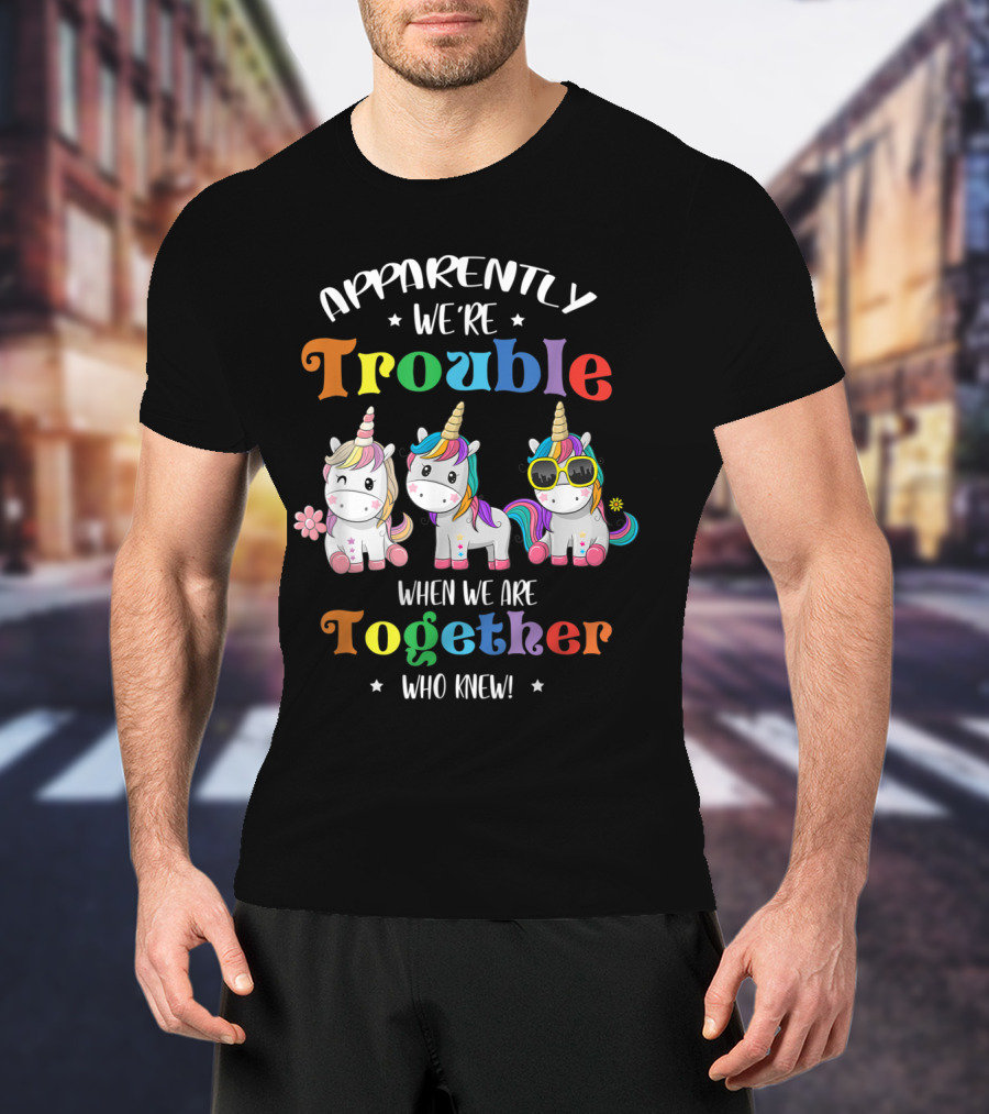 Apparently We're Trouble When We Are Together Unicorn Who Knew T-Shirt