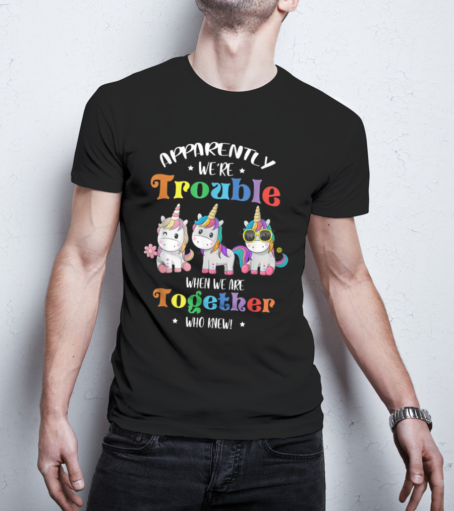 Apparently We're Trouble When We Are Together Unicorn Who Knew T-Shirt