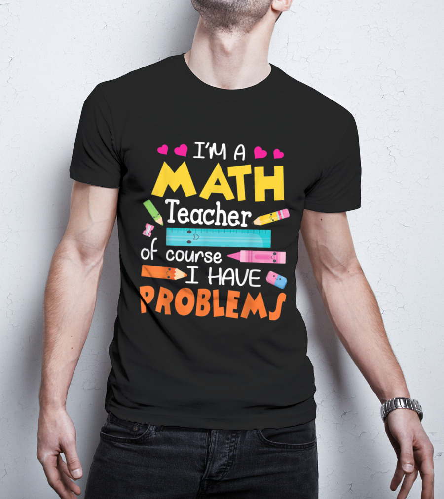 I'm A Math Teacher Math Teacher Of Course I Have Problems T-Shirt