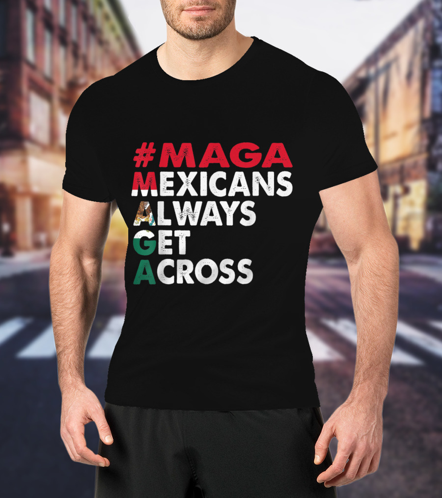 MAGA Mexicans Always Get Across T-Shirt
