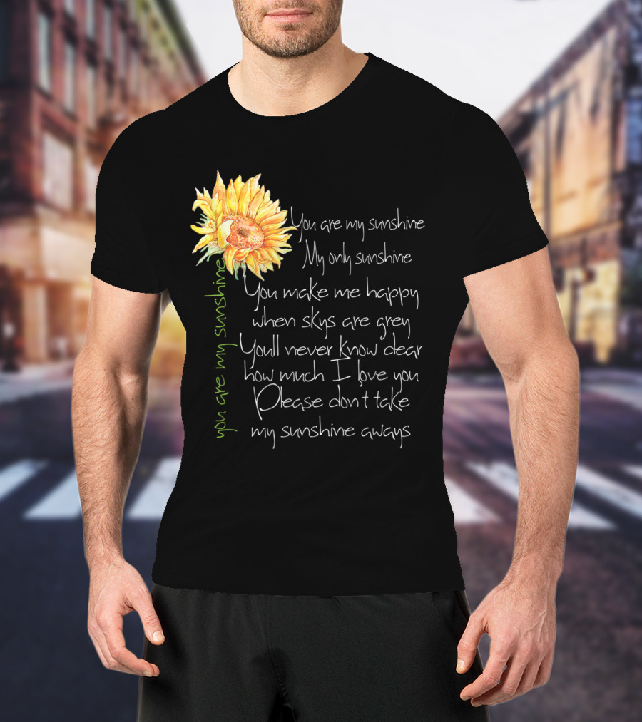 You Are My Sunshine My Only Sunshine Sunflower You Make Me Happy When Skies Are Grey T-Shirt