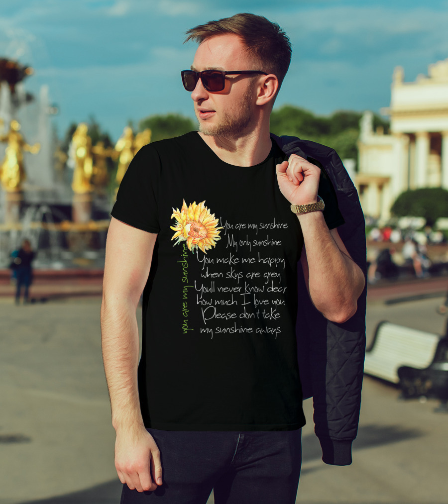 You Are My Sunshine My Only Sunshine Sunflower You Make Me Happy When Skies Are Grey T-Shirt
