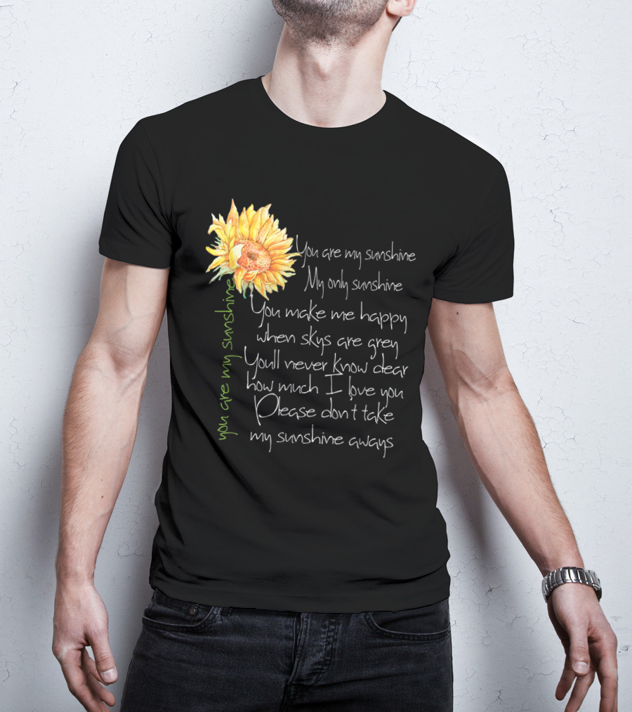You Are My Sunshine My Only Sunshine Sunflower You Make Me Happy When Skies Are Grey T-Shirt